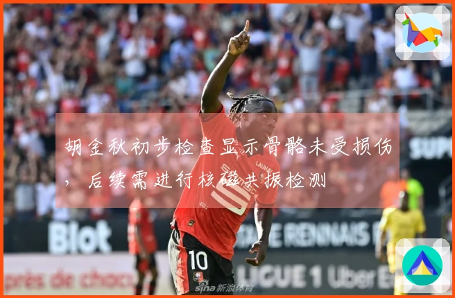 胡金秋初步检查显示骨骼未受损伤，后续需进行核磁共振检测