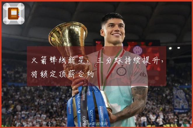 火箭锋线新星，三分球持续提升，将锁定顶薪合约