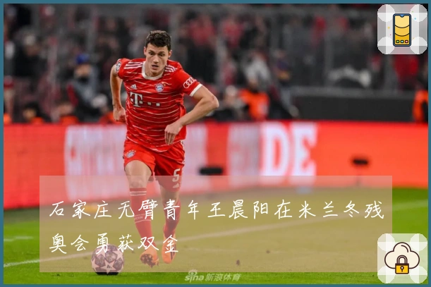 石家庄无臂青年王晨阳在米兰冬残奥会勇获双金