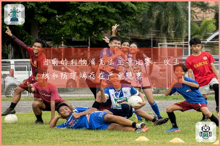 当前的利物浦无法主导比赛，攻击线和防守端存在严重隐患