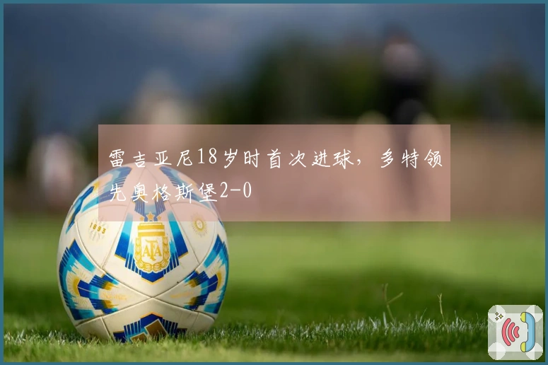 雷吉亚尼18岁时首次进球，多特领先奥格斯堡2-0