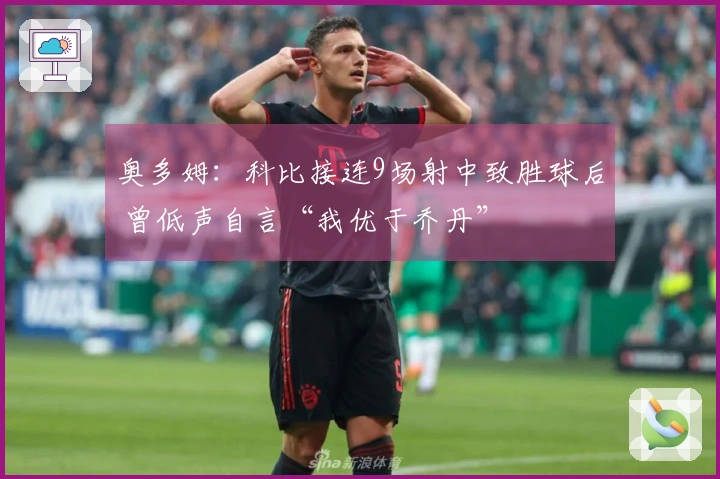 奥多姆：科比接连9场射中致胜球后 曾低声自言“我优于乔丹”