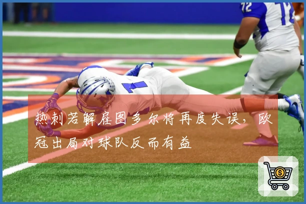 热刺若解雇图多尔将再度失误，欧冠出局对球队反而有益