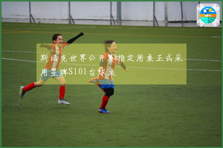 斯诺克世界公开赛指定用桌正式采用星牌S101台球桌