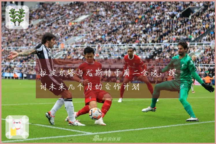 拉波尔塔与尤斯特于周二会谈，探讨未来几个月的合作计划