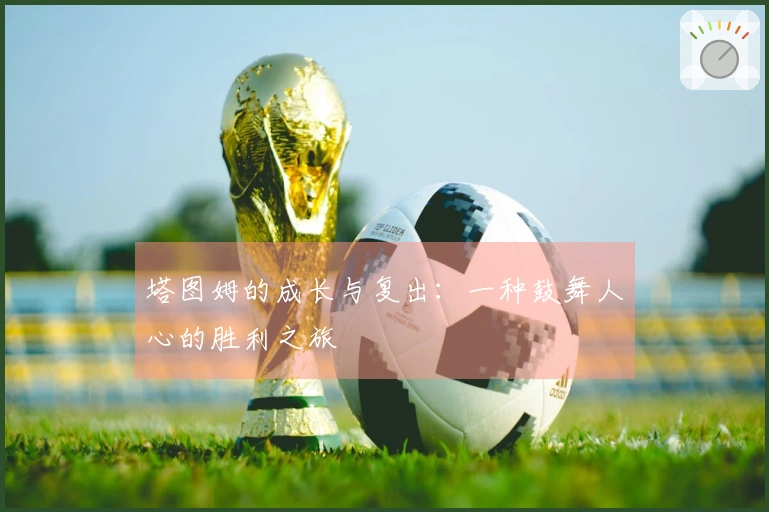 塔图姆的成长与复出：一种鼓舞人心的胜利之旅