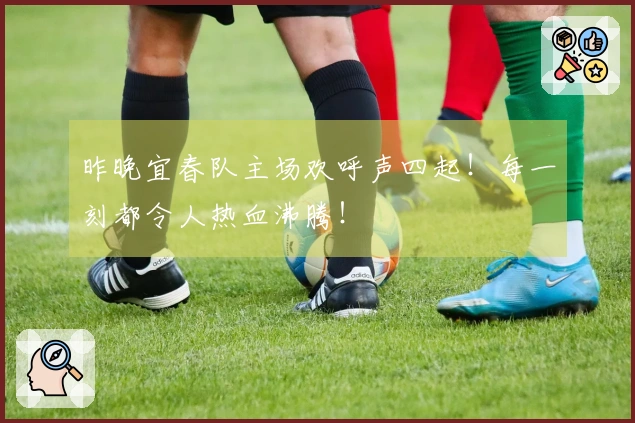 昨晚宜春队主场欢呼声四起！每一刻都令人热血沸腾！