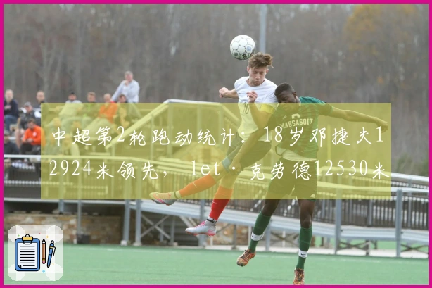 中超第2轮跑动统计：18岁邓捷夫12924米领先， let·克劳德12530米紧随其后