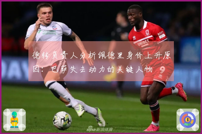 德转负责人分析佩德里身价上升原因：巴萨失去动力的关键人物