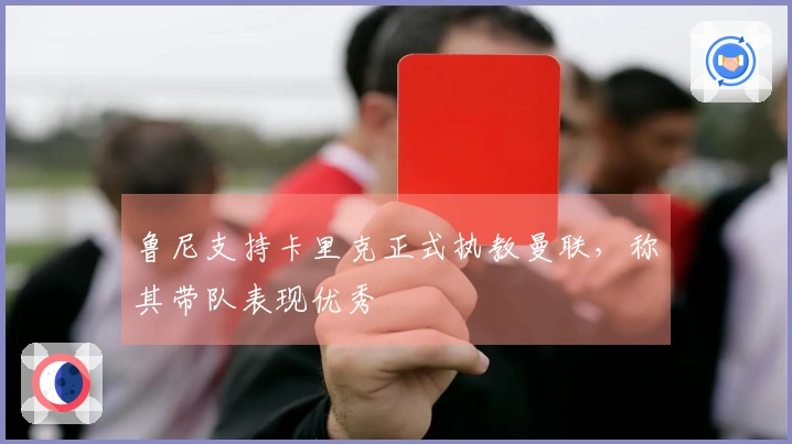 鲁尼支持卡里克正式执教曼联，称其带队表现优秀