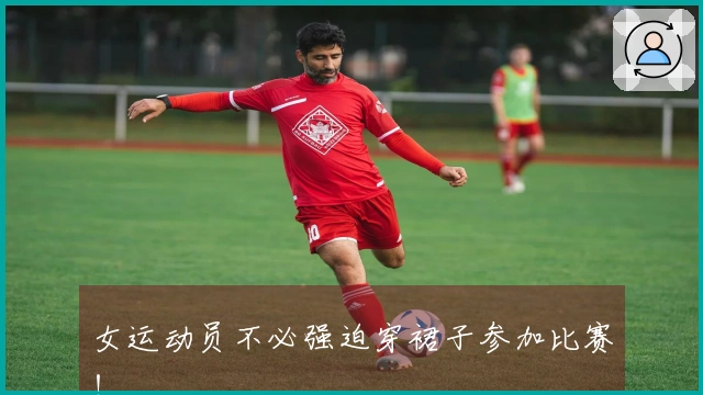 女运动员不必强迫穿裙子参加比赛！
